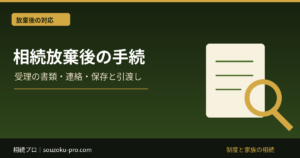 相続放棄後の手続き｜受理証明・財産保存・債権者・次順位への対応