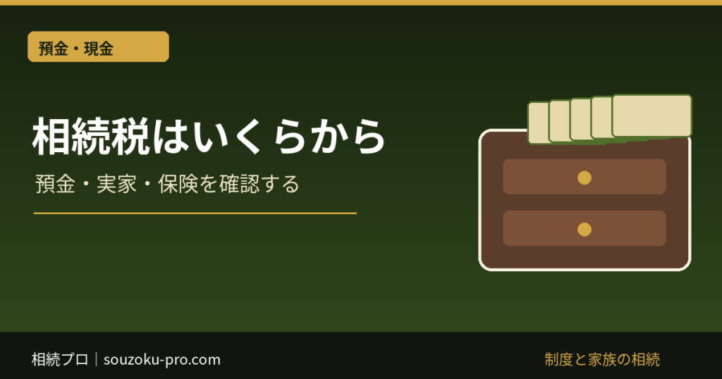 相続税はいくらから：預金・実家・保険を確認する