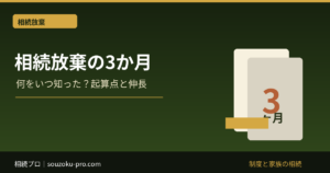 相続放棄の期限は3か月｜いつから数えるか・期間伸長・期限後申述