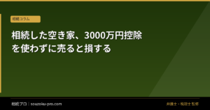 相続した空き家、3000万円控除を使わずに売ると損する