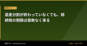遺産分割が終わっていなくても、相続税の期限は容赦なく来る