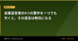 自筆遺言書の4つの要件を一つでも欠くと、その遺言は無効になる