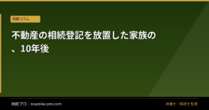 不動産の相続登記を放置した家族の、10年後
