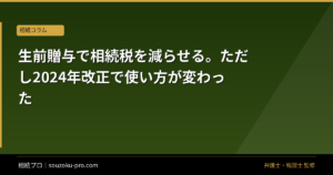 生前贈与で相続税を減らせる。ただし2024年改正で使い方が変わった