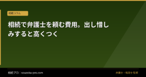相続で弁護士を頼む費用。出し惜しみすると高くつく