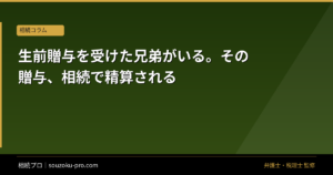 生前贈与を受けた兄弟がいる。その贈与、相続で精算される