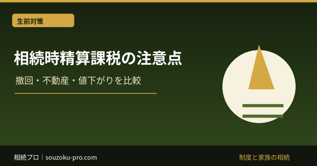 相続時精算課税のデメリット｜撤回・不動産・値下がりを選択前に比較