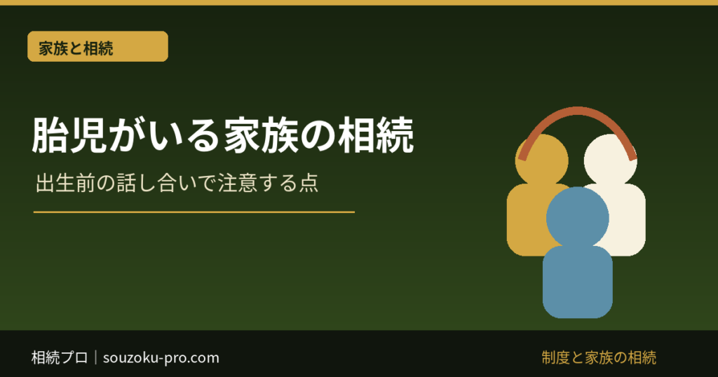 胎児がいる家族の相続：出生前の話し合いで注意する点