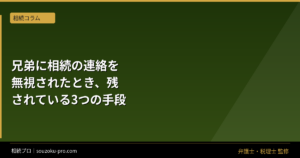 兄弟に相続の連絡を無視されたとき、残されている3つの手段