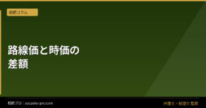 相続税の路線価と時価の乖離で変わる、申告の数字と税務リスク