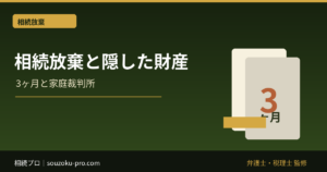 相続放棄と隠れた借金・財産｜後から発覚した時の3ヶ月起算点