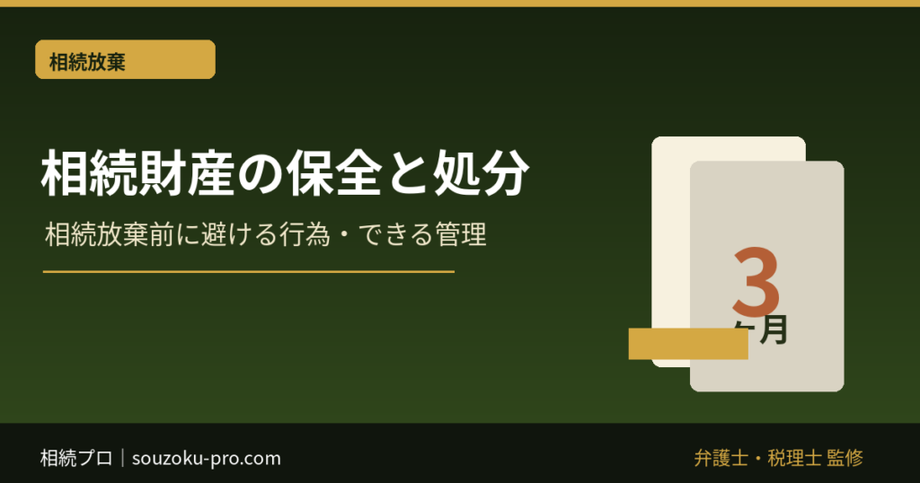 相続財産の保全と処分｜相続放棄前に避ける行為・できる管理