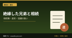 兄弟と絶縁しても相続権は消えない｜公正証書・遺言・協議の扱い