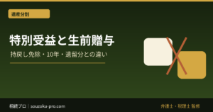 特別受益と生前贈与｜持戻し免除・10年・遺留分との違い