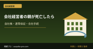 会社経営者の親が死亡したときの相続｜自社株・連帯保証・会社手続