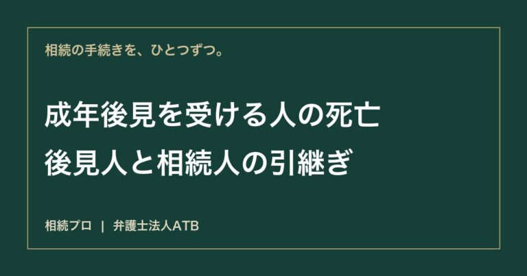 成年後見を受けていた人が亡くなったら｜後見人の精算と相続人への引継ぎ